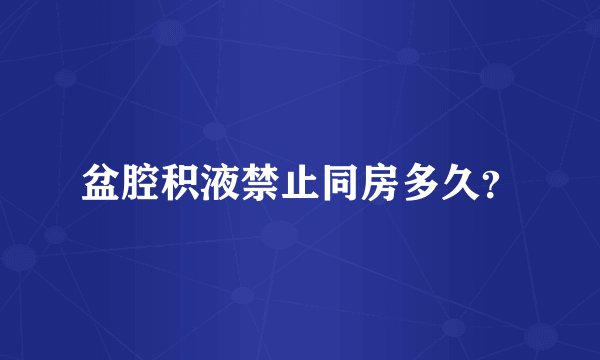 盆腔积液禁止同房多久?