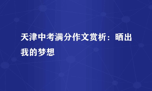 天津中考满分作文赏析：晒出我的梦想