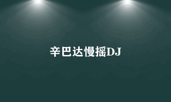 辛巴达慢摇DJ