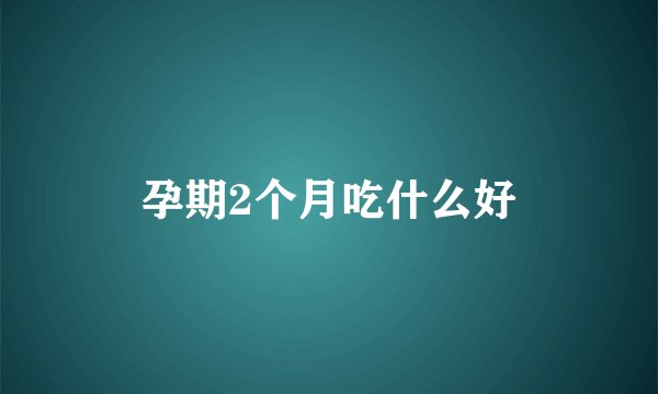 孕期2个月吃什么好