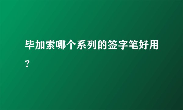 毕加索哪个系列的签字笔好用？