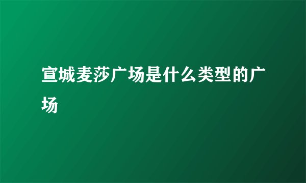 宣城麦莎广场是什么类型的广场