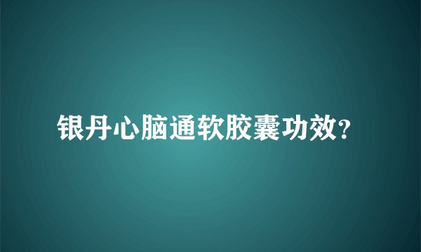 银丹心脑通软胶囊功效？