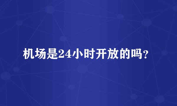 机场是24小时开放的吗?