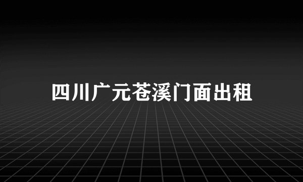 四川广元苍溪门面出租