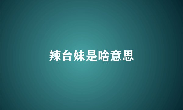 辣台妹是啥意思