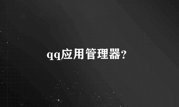 qq应用管理器?