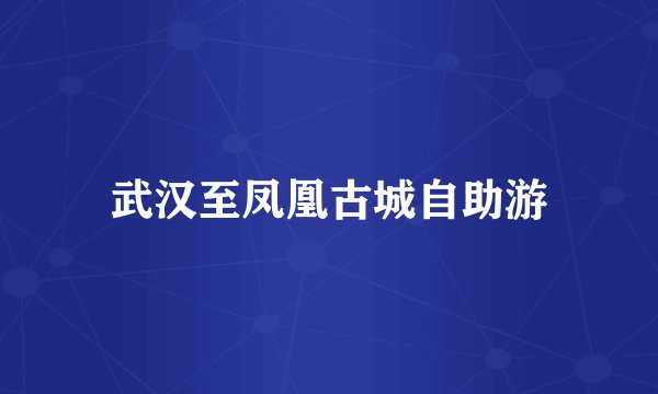 武汉至凤凰古城自助游