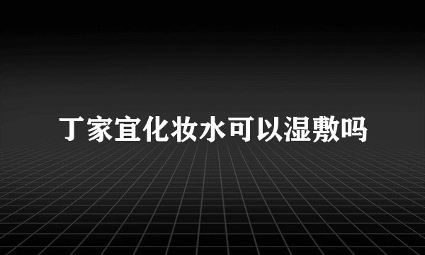 丁家宜化妆水可以湿敷吗