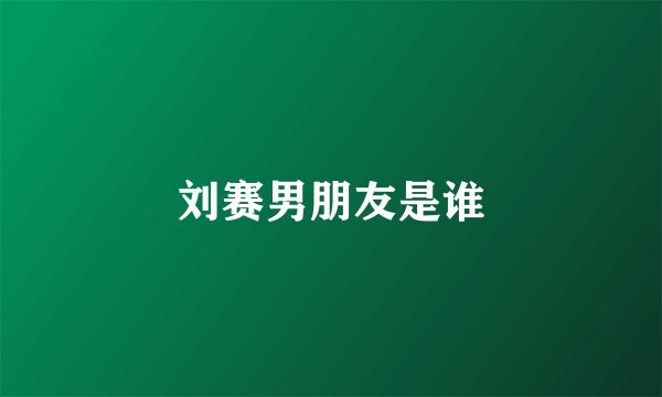 刘赛男朋友是谁