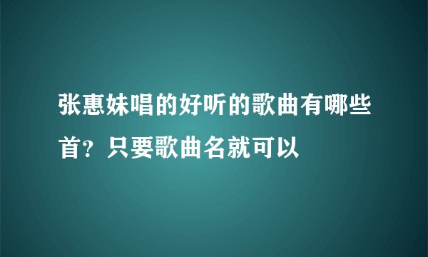 张惠妹唱的好听的歌曲有哪些首？只要歌曲名就可以