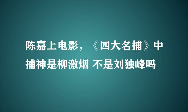 陈嘉上电影，《四大名捕》中捕神是柳激烟 不是刘独峰吗
