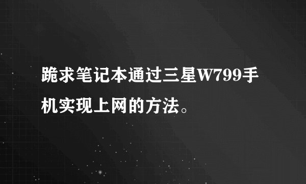 跪求笔记本通过三星W799手机实现上网的方法。