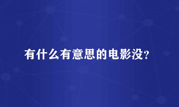 有什么有意思的电影没?
