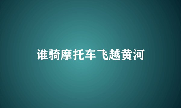 谁骑摩托车飞越黄河