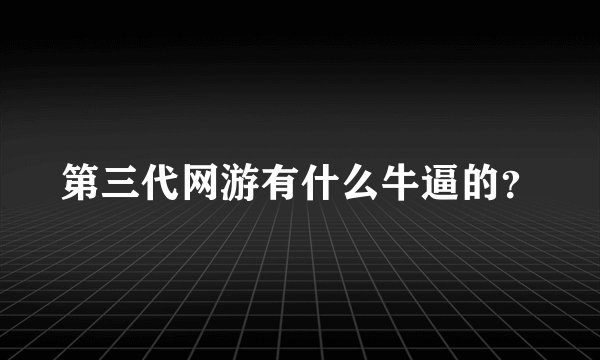 第三代网游有什么牛逼的？