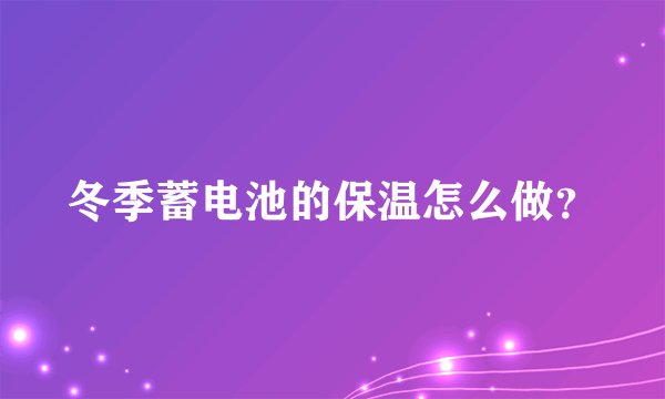 冬季蓄电池的保温怎么做？