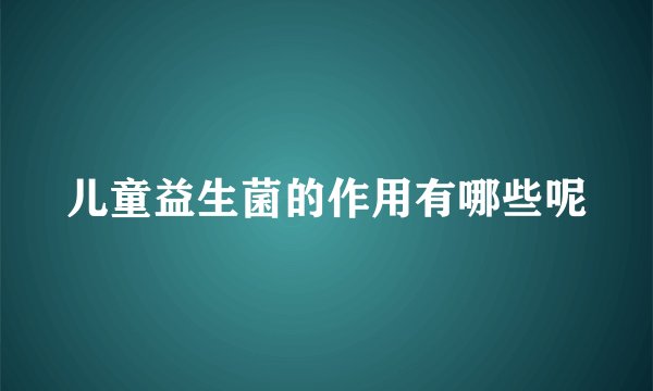 儿童益生菌的作用有哪些呢