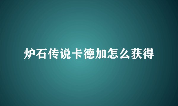 炉石传说卡德加怎么获得