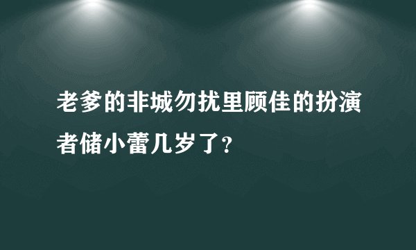 老爹的非城勿扰里顾佳的扮演者储小蕾几岁了？