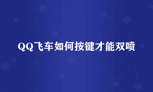 QQ飞车如何按键才能双喷