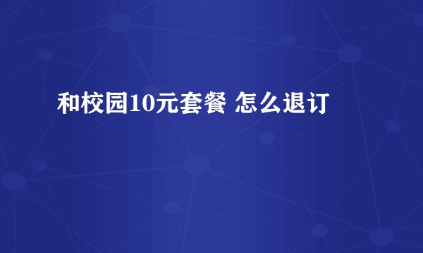和校园10元套餐 怎么退订