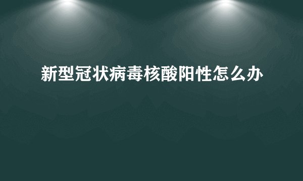 新型冠状病毒核酸阳性怎么办