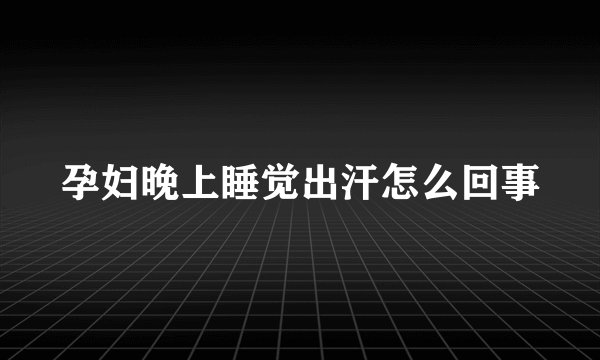 孕妇晚上睡觉出汗怎么回事