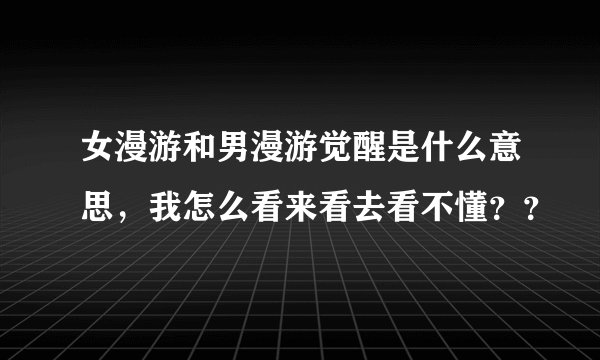 女漫游和男漫游觉醒是什么意思,我怎么看来看去看不懂??