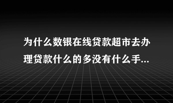 为什么数银在线贷款超市去办理贷款什么的多没有什么手续费的！而很多网上多要先交钱？
