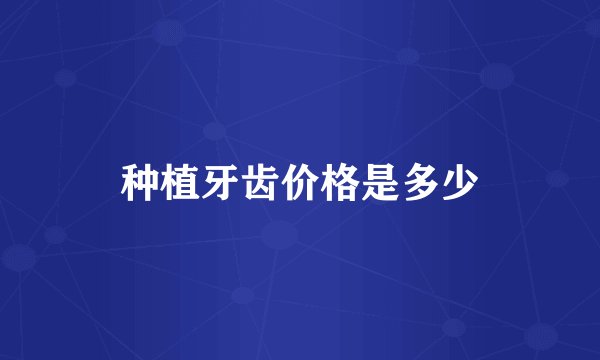 种植牙齿价格是多少