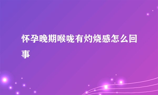 怀孕晚期喉咙有灼烧感怎么回事