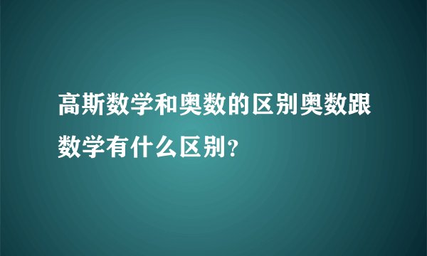 高斯数学和奥数的区别奥数跟数学有什么区别?