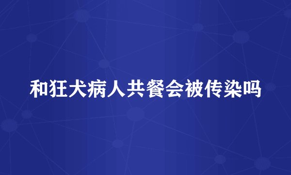 和狂犬病人共餐会被传染吗
