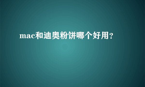 mac和迪奥粉饼哪个好用？