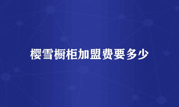 樱雪橱柜加盟费要多少
