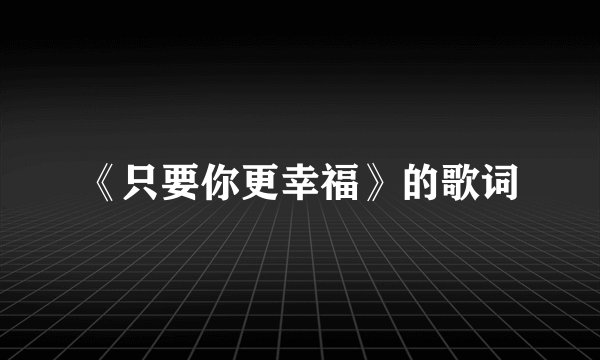 《只要你更幸福》的歌词