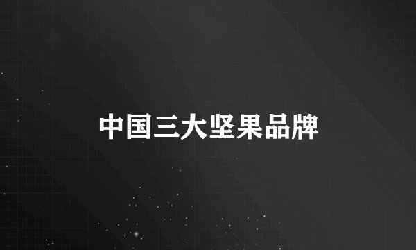 中国三大坚果品牌