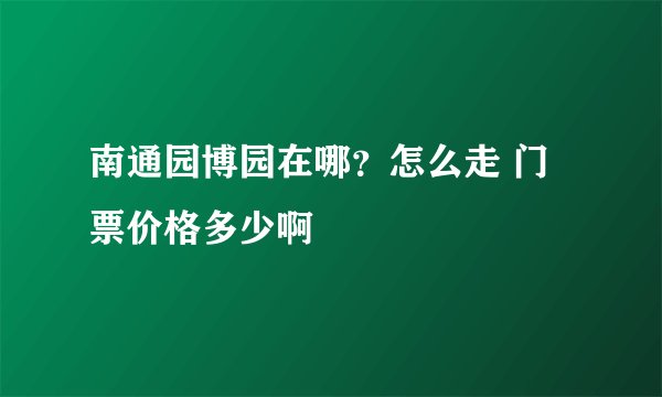 南通园博园在哪？怎么走 门票价格多少啊