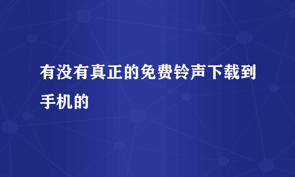 有没有真正的免费铃声下载到手机的