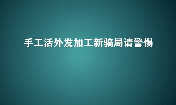 手工活外发加工新骗局请警惕