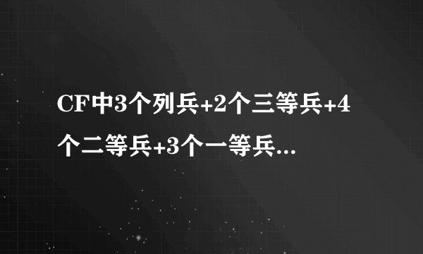 CF中3个列兵+2个三等兵+4个二等兵+3个一等兵是什么等级?