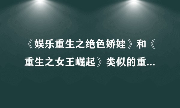 《娱乐重生之绝色娇娃》和《重生之女王崛起》类似的重生当明星的小说
