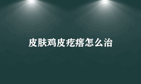 皮肤鸡皮疙瘩怎么治