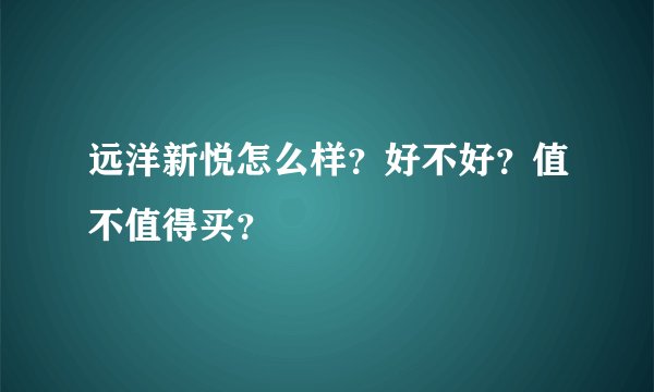 远洋新悦怎么样？好不好？值不值得买？