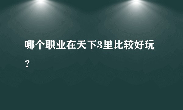 哪个职业在天下3里比较好玩？