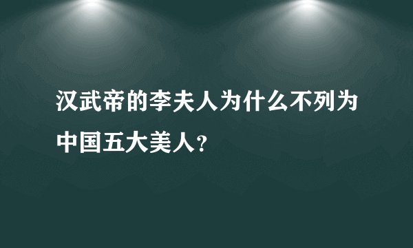 汉武帝的李夫人为什么不列为中国五大美人？