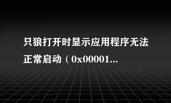 只狼打开时显示应用程序无法正常启动（0x0000142）怎么办