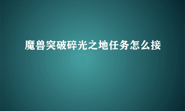 魔兽突破碎光之地任务怎么接