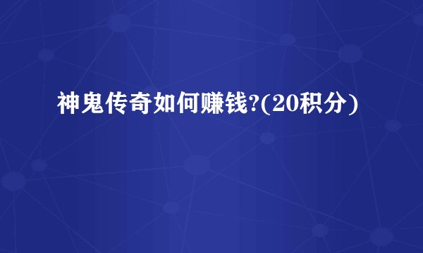 神鬼传奇如何赚钱?(20积分)